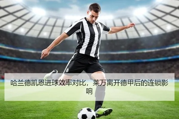 哈兰德凯恩进球效率对比，莱万离开德甲后的连锁影响